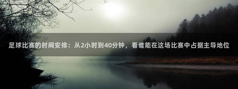 意昂2平台登录：足球比赛的时间安排：