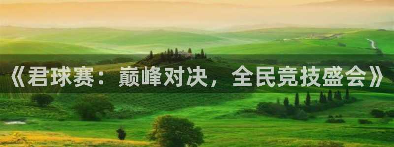  意昂2体育官方网站：《君球赛：巅峰对决，全民竞技盛会》