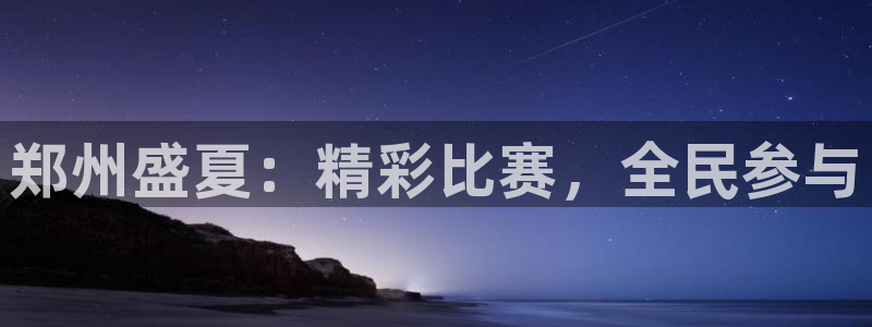  意昂2登录注册：郑州盛夏：精彩比赛，全民参与