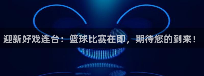 意昂2登录地址：迎新好戏连台：篮球比