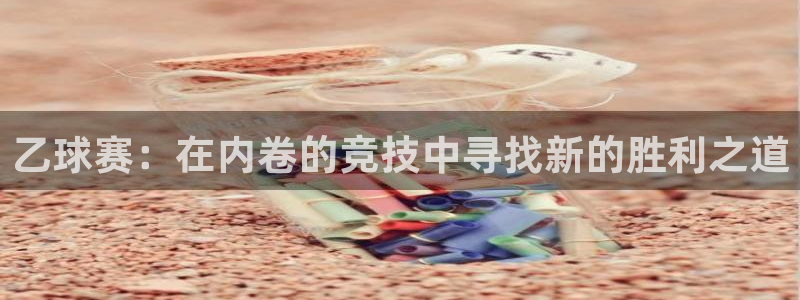 意昂2登录入口：乙球赛：在内卷的竞技