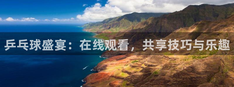 意昂2平台股东：乒乓球盛宴：在线观看，共享技巧与乐趣