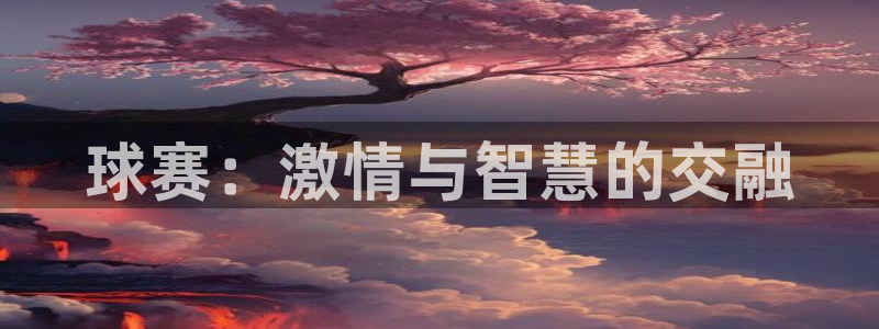  意昂2意昂2平台：球赛：激情与智慧的交融