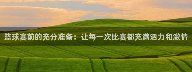 意昂2娱乐直属：篮球赛前的充分准备：