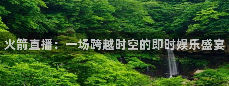 鲸鱼体育直播在线：火箭直播：一场跨越时空的即时娱乐盛宴