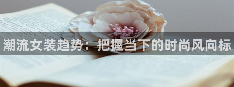 鲸鱼体育直播免费：潮流女装趋势：把握当下的时尚风向标