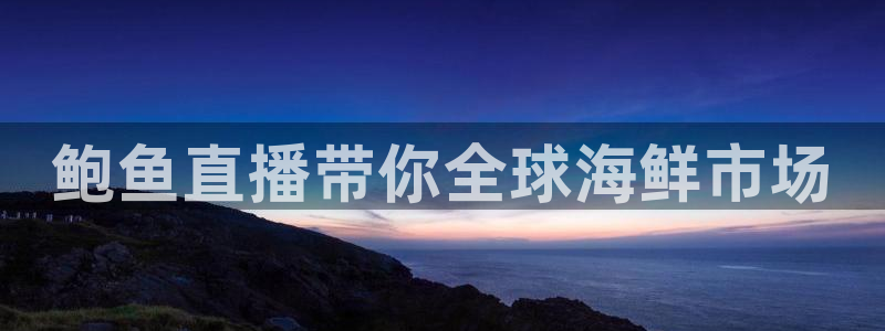 鲸鱼直播nba：鲍鱼直播带你全球海鲜市场
